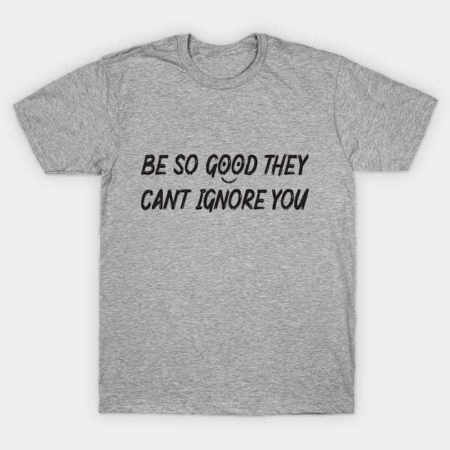 Be so good they can't ignore you T-Shirt by Saladin